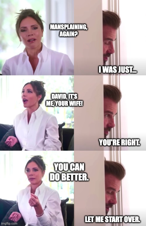 The dreaded "be honest" meme, but this time with the narrative flipped. Victoria: "Mansplaining, again?" David: "I was just..." Victoria: "David, it's me, your wife!" David: "You're right." Victoria: "You can do better." David: "Let me start over."